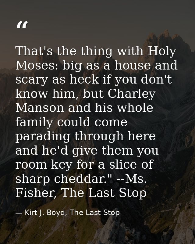 That's the thing with Holy Moses: big as a house and scary as heck if you don't know him, but Charley Manson and his who — Kirt J. Boyd, The Last Stop