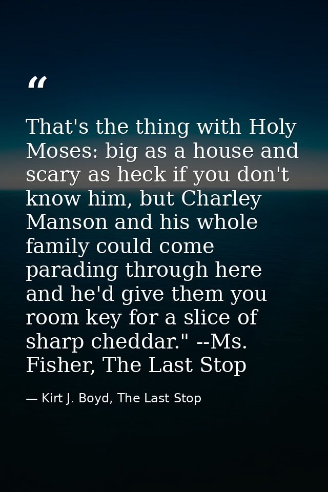 That's the thing with Holy Moses: big as a house and scary as heck if you don't know him, but Charley Manson and his who — Kirt J. Boyd, The Last Stop