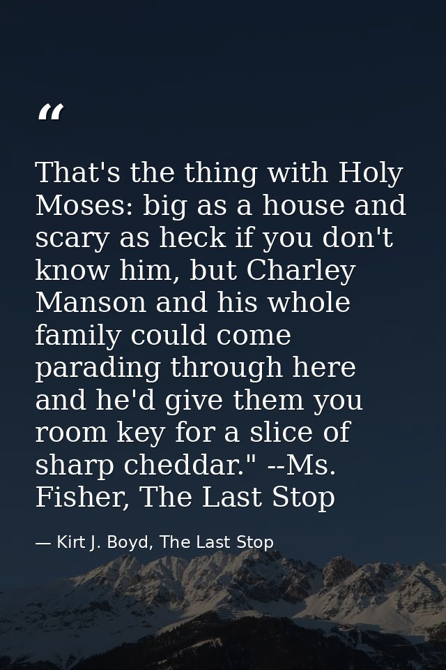 That's the thing with Holy Moses: big as a house and scary as heck if you don't know him, but Charley Manson and his who — Kirt J. Boyd, The Last Stop