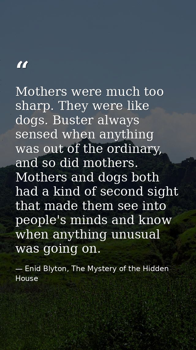 Mothers were much too sharp. They were like dogs. Buster always sensed when anything was out of the ordinary, and so did — Enid Blyton, The Mystery of the Hidden House