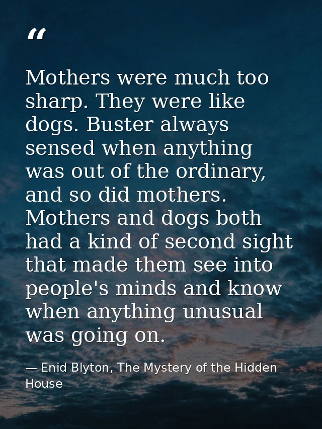 Mothers were much too sharp. They were like dogs. Buster always sensed when anything was out of the ordinary, and so did — Enid Blyton, The Mystery of the Hidden House
