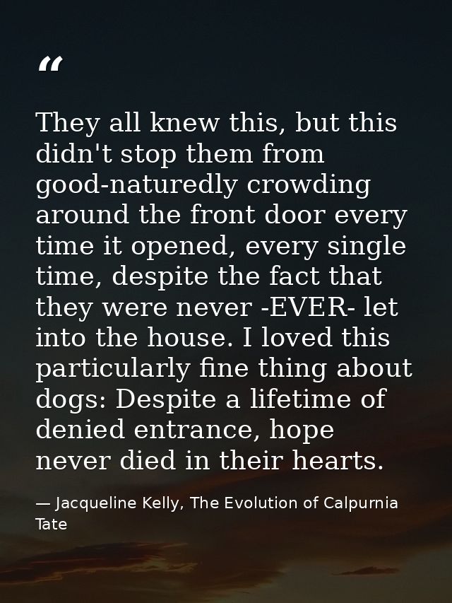 They all knew this, but this didn't stop them from good-naturedly crowding around the front door every time it opened, e — Jacqueline Kelly, The Evolution of Calpurnia Tate
