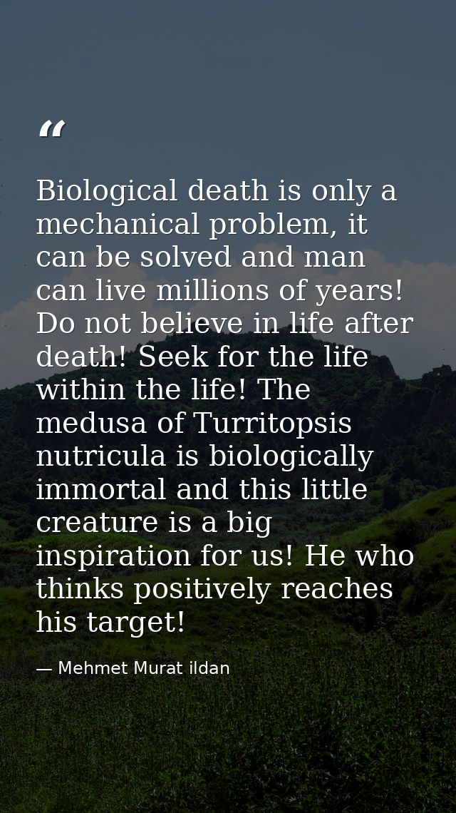 Biological death is only a mechanical problem, it can be solved and man can live millions of years! Do not believe in li — Mehmet Murat ildan