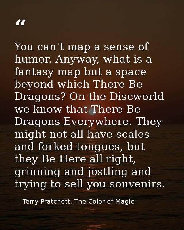 You can't map a sense of humor. Anyway, what is a fantasy map but a space beyond which There Be Dragons? On the Discworl — Terry Pratchett, The Color of Magic