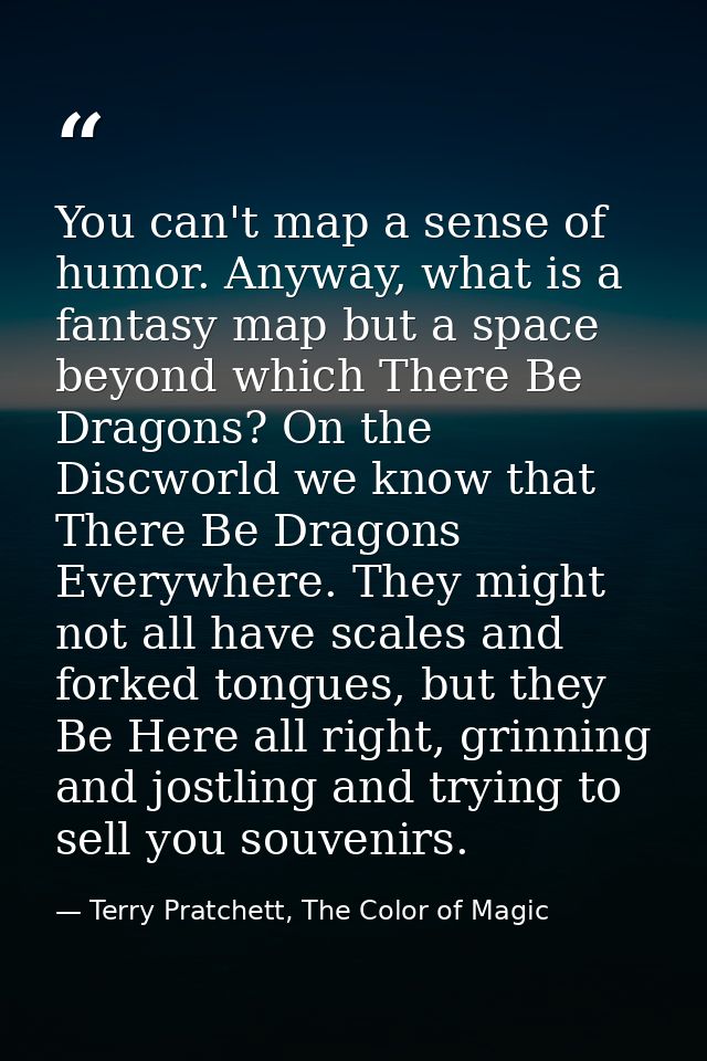 You can't map a sense of humor. Anyway, what is a fantasy map but a space beyond which There Be Dragons? On the Discworl — Terry Pratchett, The Color of Magic