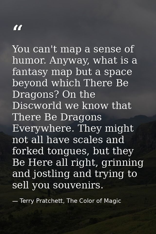 You can't map a sense of humor. Anyway, what is a fantasy map but a space beyond which There Be Dragons? On the Discworl — Terry Pratchett, The Color of Magic