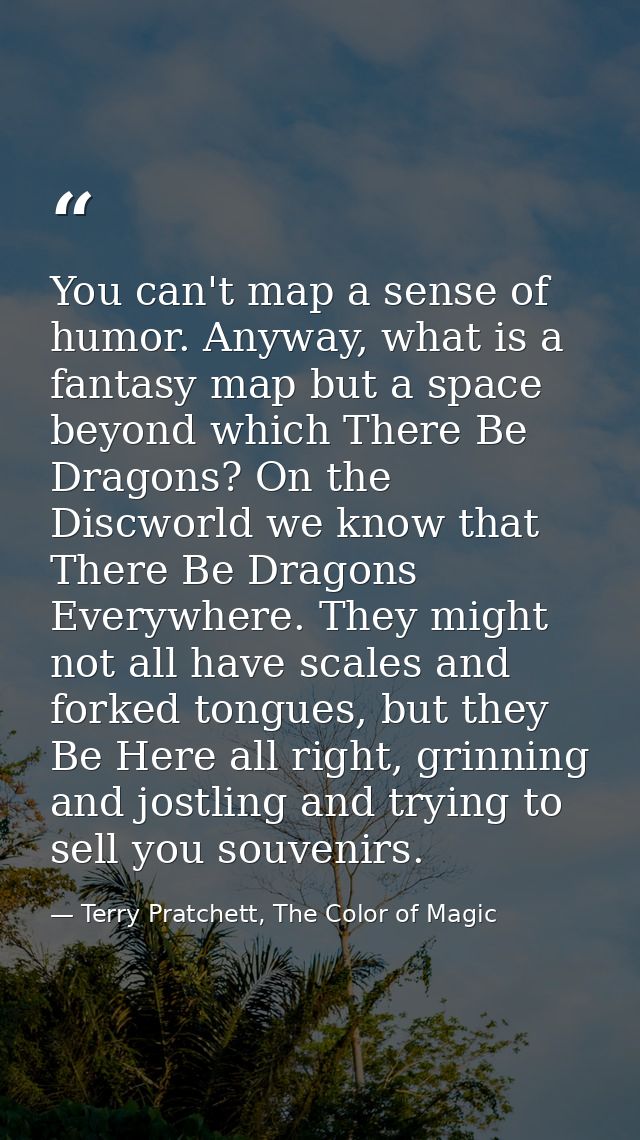You can't map a sense of humor. Anyway, what is a fantasy map but a space beyond which There Be Dragons? On the Discworl — Terry Pratchett, The Color of Magic