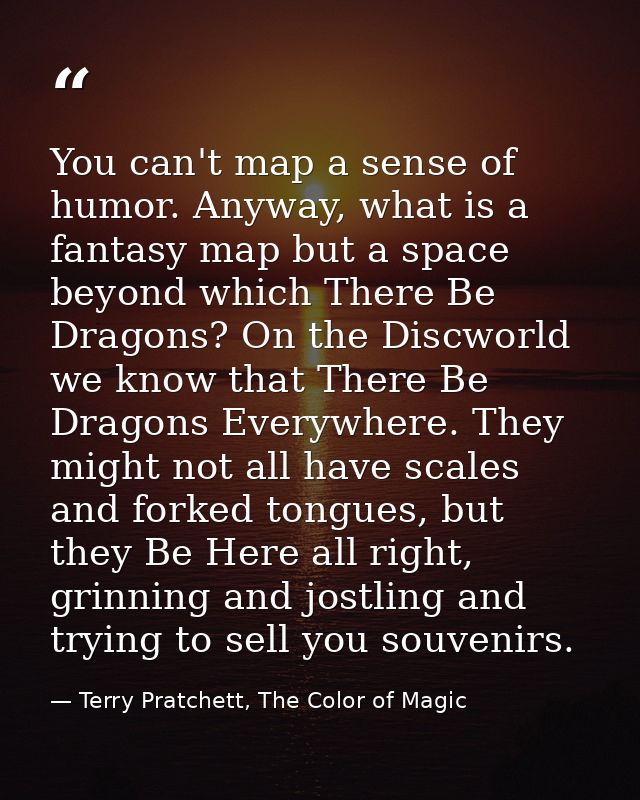 You can't map a sense of humor. Anyway, what is a fantasy map but a space beyond which There Be Dragons? On the Discworl — Terry Pratchett, The Color of Magic