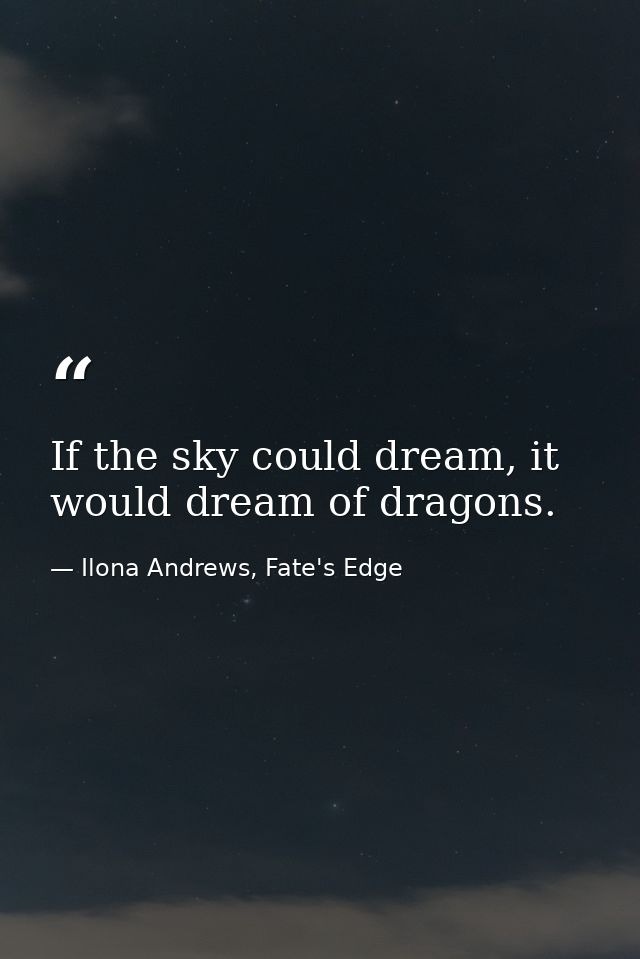 If the sky could dream, it would dream of dragons. — Ilona Andrews, Fate's Edge