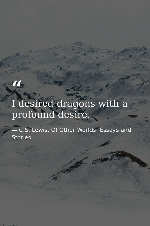 I desired dragons with a profound desire. — C.S. Lewis, Of Other Worlds: Essays and Stories