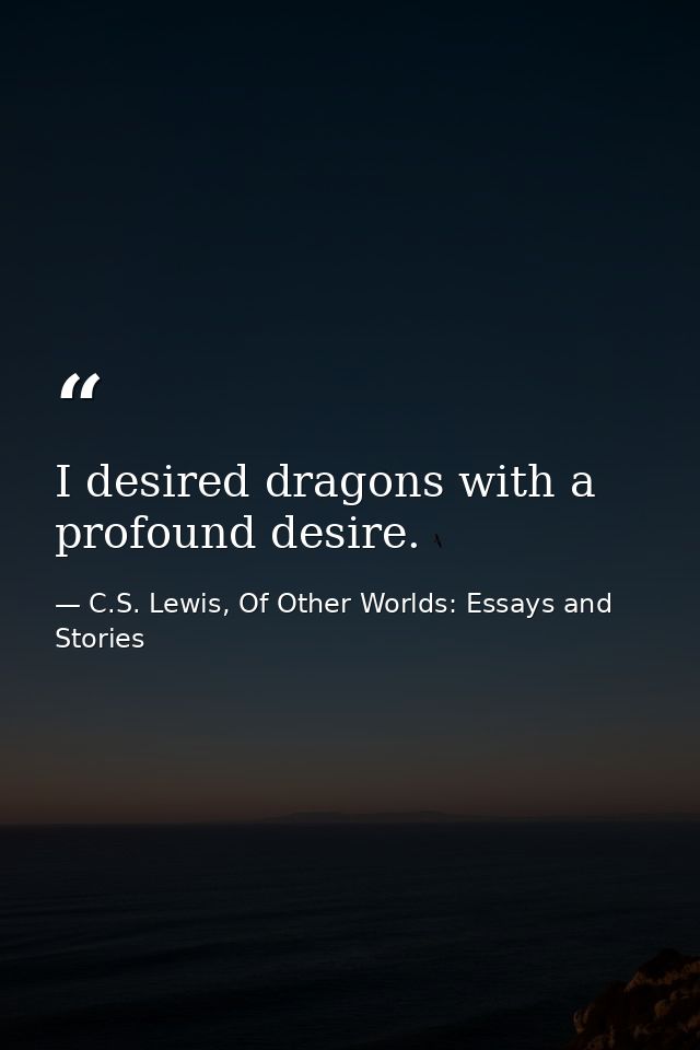 I desired dragons with a profound desire. — C.S. Lewis, Of Other Worlds: Essays and Stories
