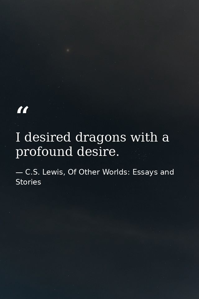 I desired dragons with a profound desire. — C.S. Lewis, Of Other Worlds: Essays and Stories