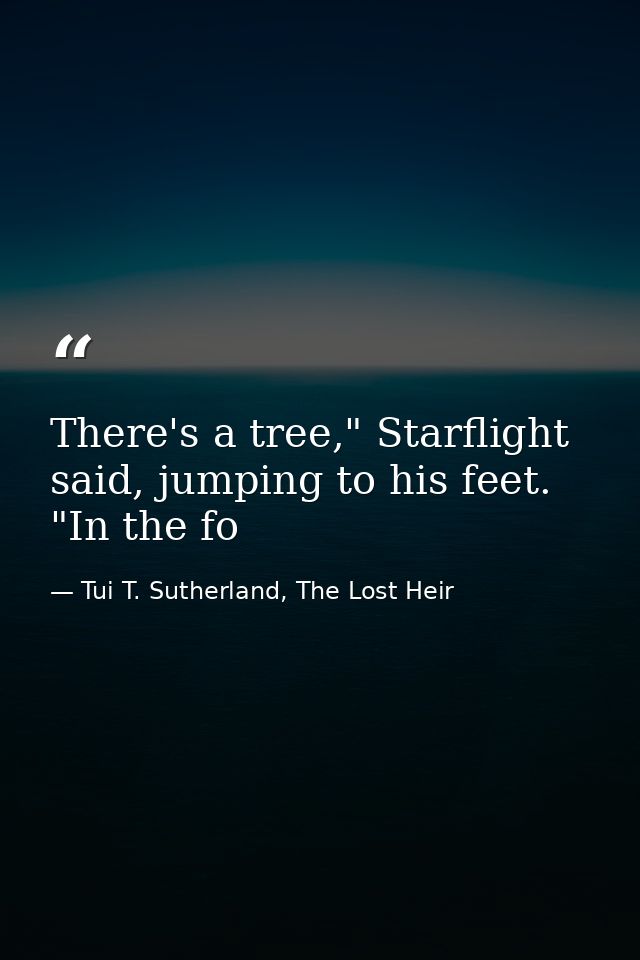 There's a tree," Starflight said, jumping to his feet. "In the fo — Tui T. Sutherland, The Lost Heir
