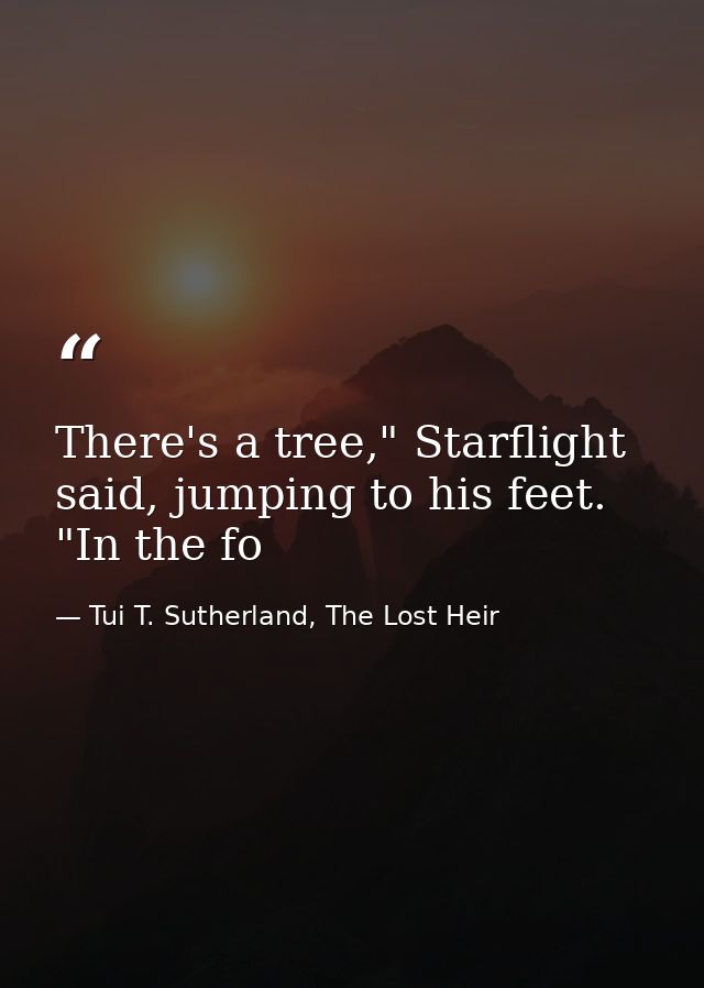 There's a tree," Starflight said, jumping to his feet. "In the fo — Tui T. Sutherland, The Lost Heir