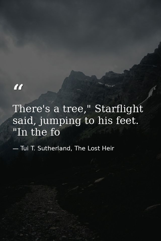 There's a tree," Starflight said, jumping to his feet. "In the fo — Tui T. Sutherland, The Lost Heir
