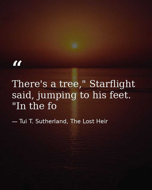 There's a tree," Starflight said, jumping to his feet. "In the fo — Tui T. Sutherland, The Lost Heir