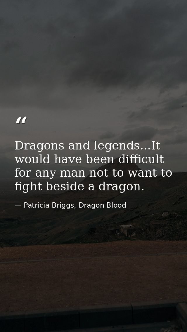 Dragons and legends...It would have been difficult for any man not to want to fight beside a dragon. — Patricia Briggs, Dragon Blood