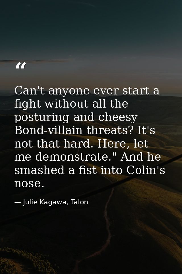 Can't anyone ever start a fight without all the posturing and cheesy Bond-villain threats? It's not that hard. Here, let — Julie Kagawa, Talon