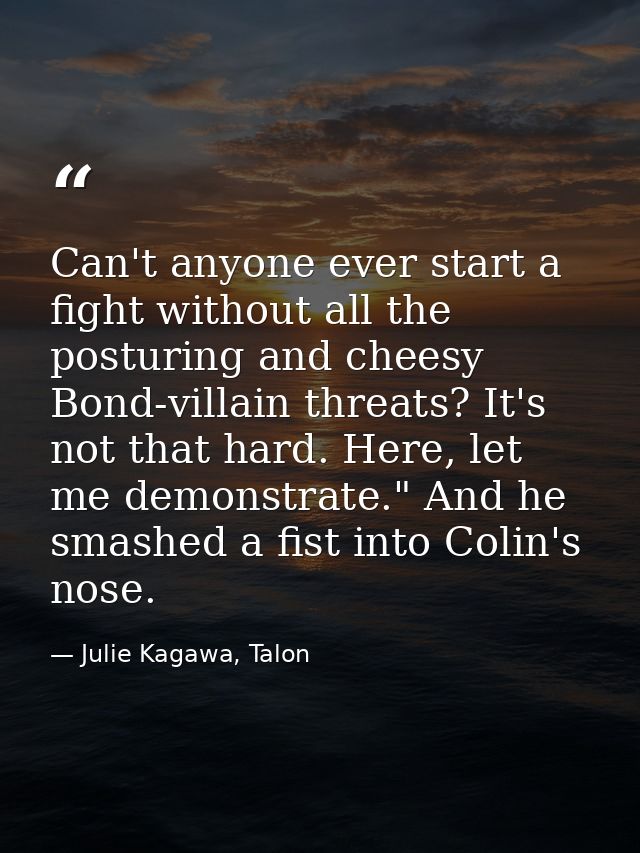 Can't anyone ever start a fight without all the posturing and cheesy Bond-villain threats? It's not that hard. Here, let — Julie Kagawa, Talon