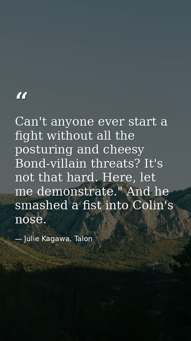 Can't anyone ever start a fight without all the posturing and cheesy Bond-villain threats? It's not that hard. Here, let — Julie Kagawa, Talon