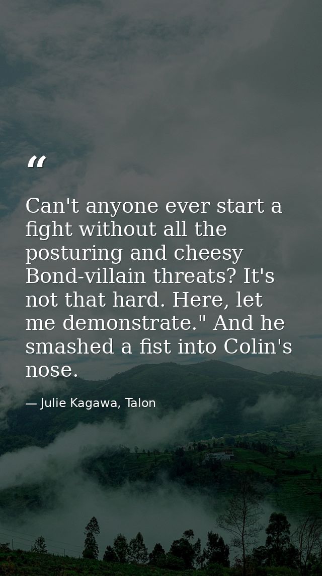 Can't anyone ever start a fight without all the posturing and cheesy Bond-villain threats? It's not that hard. Here, let — Julie Kagawa, Talon