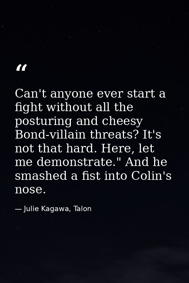 Can't anyone ever start a fight without all the posturing and cheesy Bond-villain threats? It's not that hard. Here, let — Julie Kagawa, Talon