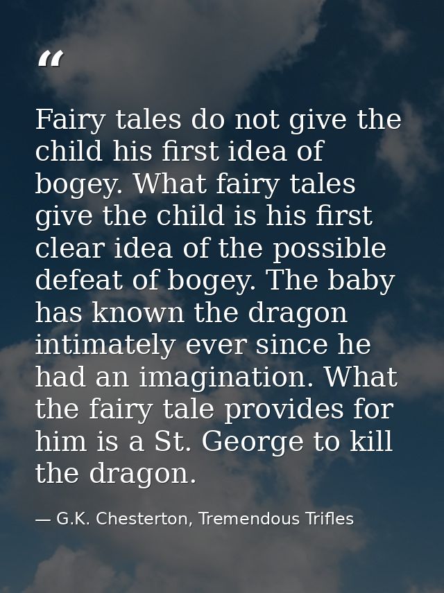 Fairy tales do not give the child his first idea of bogey. What fairy tales give the child is his first clear idea of th — G.K. Chesterton, Tremendous Trifles