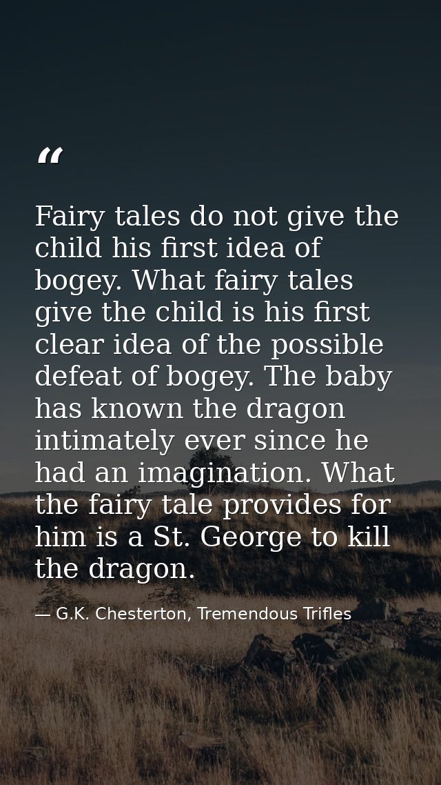 Fairy tales do not give the child his first idea of bogey. What fairy tales give the child is his first clear idea of th — G.K. Chesterton, Tremendous Trifles