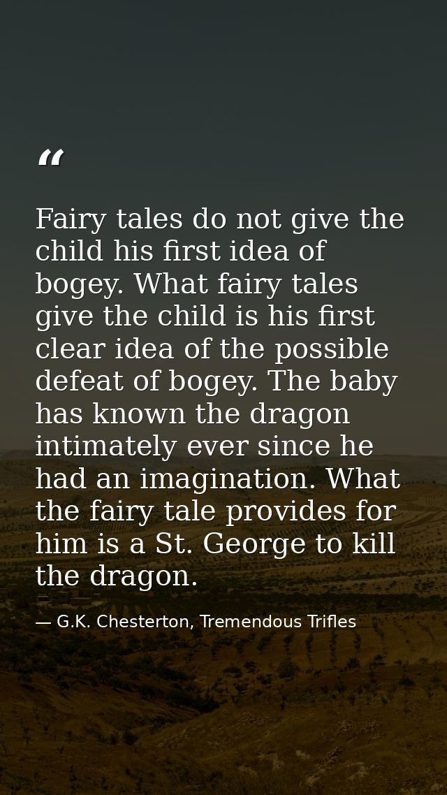 Fairy tales do not give the child his first idea of bogey. What fairy tales give the child is his first clear idea of th — G.K. Chesterton, Tremendous Trifles