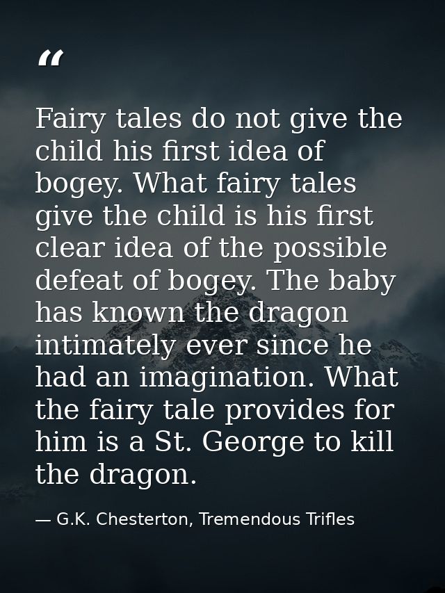 Fairy tales do not give the child his first idea of bogey. What fairy tales give the child is his first clear idea of th — G.K. Chesterton, Tremendous Trifles