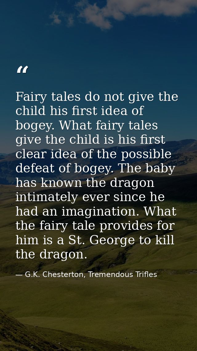 Fairy tales do not give the child his first idea of bogey. What fairy tales give the child is his first clear idea of th — G.K. Chesterton, Tremendous Trifles