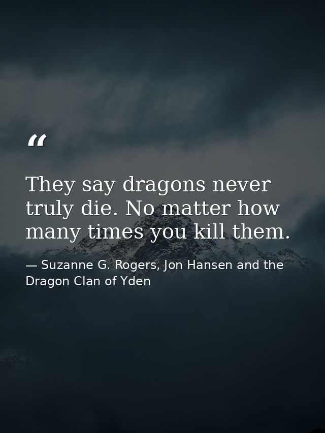 They say dragons never truly die. No matter how many times you kill them. — Suzanne G. Rogers, Jon Hansen and the Dragon Clan of Yden