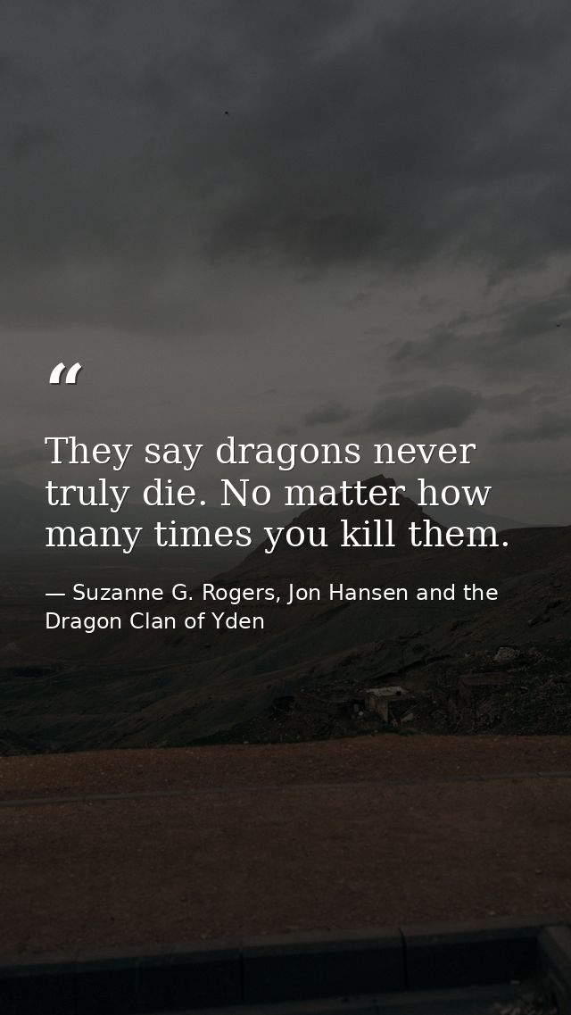 They say dragons never truly die. No matter how many times you kill them. — Suzanne G. Rogers, Jon Hansen and the Dragon Clan of Yden