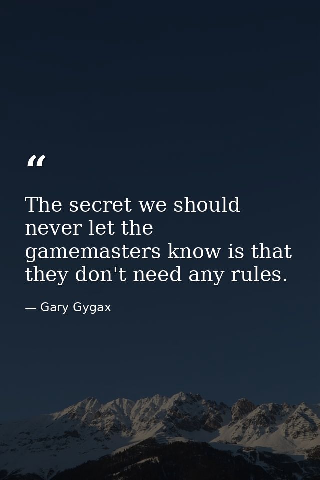 The secret we should never let the gamemasters know is that they don't need any rules. — Gary Gygax