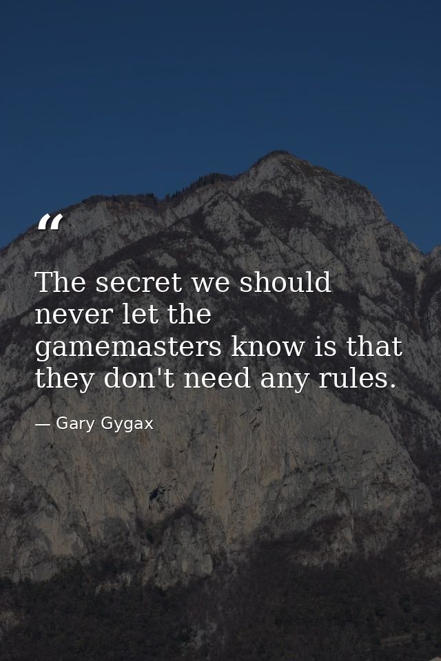 The secret we should never let the gamemasters know is that they don't need any rules. — Gary Gygax