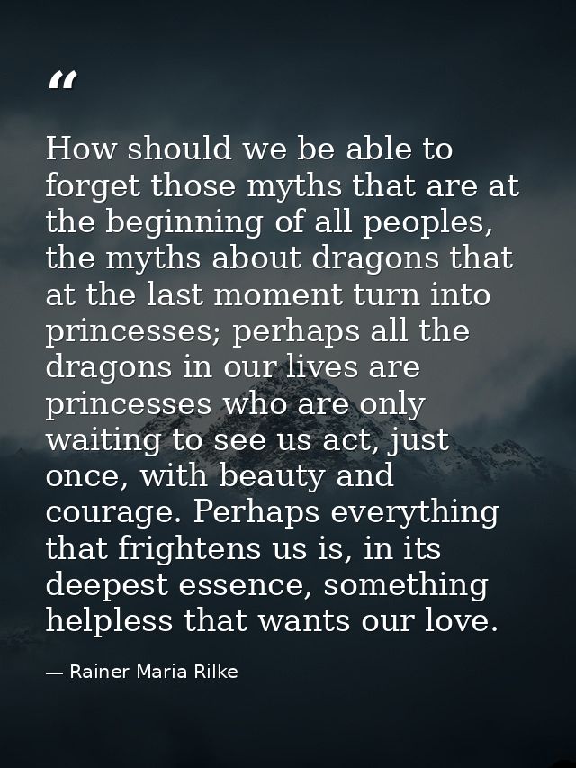 How should we be able to forget those myths that are at the beginning of all peoples, the myths about dragons that at th — Rainer Maria Rilke