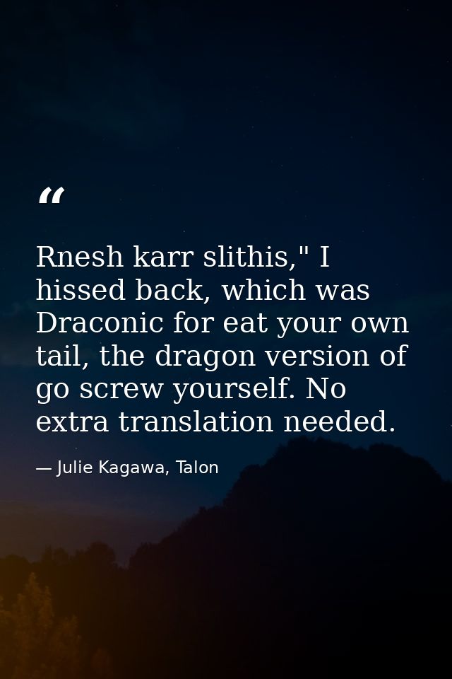 Rnesh karr slithis," I hissed back, which was Draconic for eat your own tail, the dragon version of go screw yourself. N — Julie Kagawa, Talon