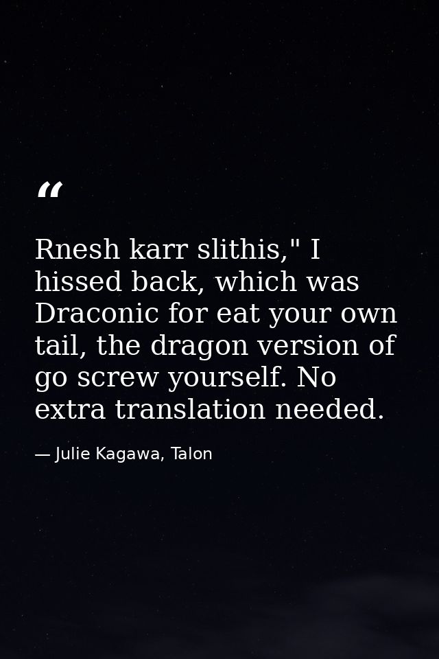 Rnesh karr slithis," I hissed back, which was Draconic for eat your own tail, the dragon version of go screw yourself. N — Julie Kagawa, Talon