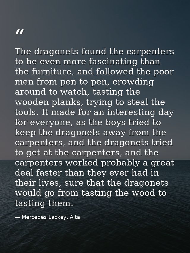 The dragonets found the carpenters to be even more fascinating than the furniture, and followed the poor men from pen to — Mercedes Lackey, Alta