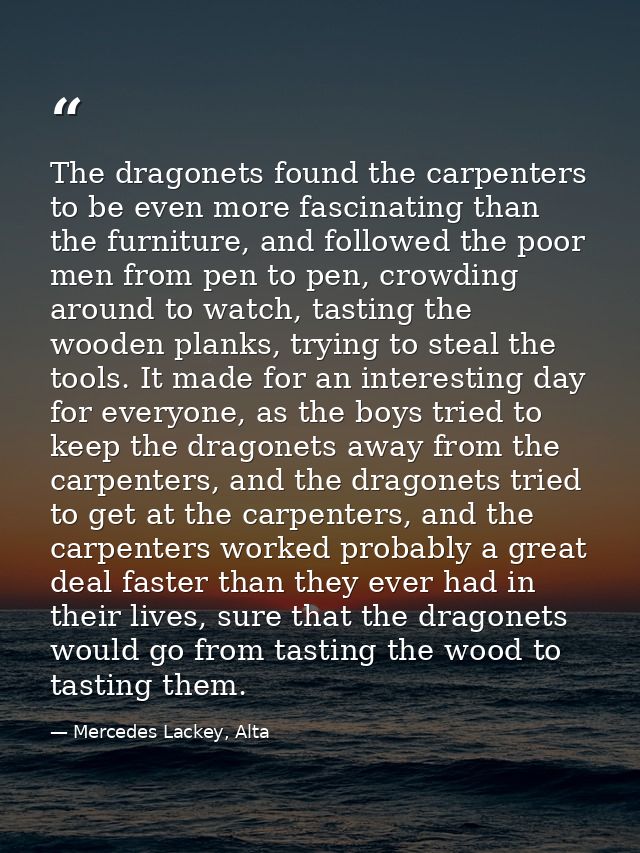 The dragonets found the carpenters to be even more fascinating than the furniture, and followed the poor men from pen to — Mercedes Lackey, Alta