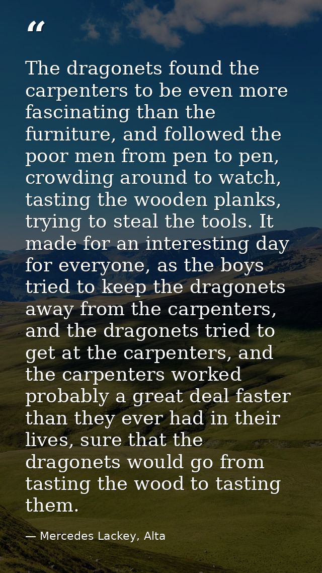 The dragonets found the carpenters to be even more fascinating than the furniture, and followed the poor men from pen to — Mercedes Lackey, Alta