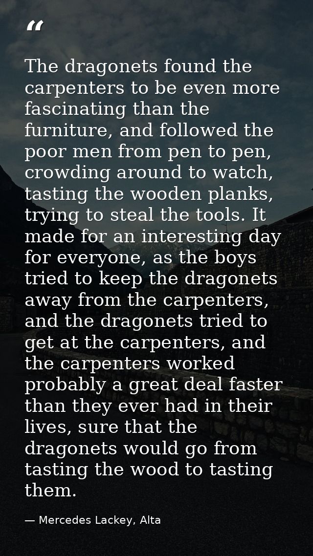The dragonets found the carpenters to be even more fascinating than the furniture, and followed the poor men from pen to — Mercedes Lackey, Alta