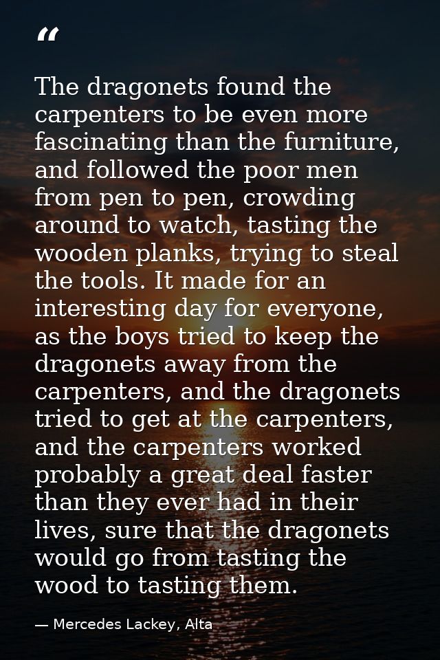 The dragonets found the carpenters to be even more fascinating than the furniture, and followed the poor men from pen to — Mercedes Lackey, Alta