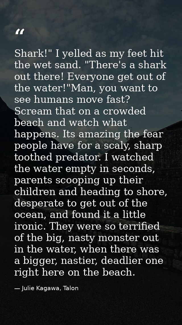 Shark!" I yelled as my feet hit the wet sand. "There's a shark out there! Everyone get out of the water!"Man, you want t — Julie Kagawa, Talon