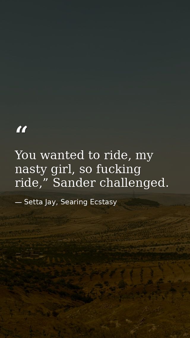 You wanted to ride, my nasty girl, so fucking ride,” Sander challenged. — Setta Jay, Searing Ecstasy