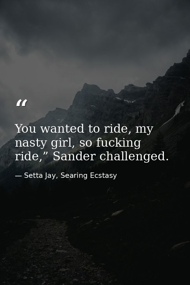 You wanted to ride, my nasty girl, so fucking ride,” Sander challenged. — Setta Jay, Searing Ecstasy