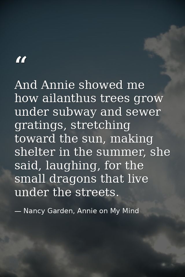 And Annie showed me how ailanthus trees grow under subway and sewer gratings, stretching toward the sun, making shelter  — Nancy Garden, Annie on My Mind
