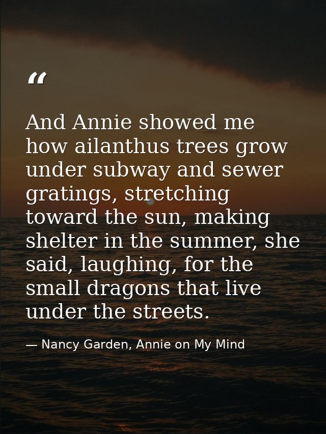 And Annie showed me how ailanthus trees grow under subway and sewer gratings, stretching toward the sun, making shelter  — Nancy Garden, Annie on My Mind