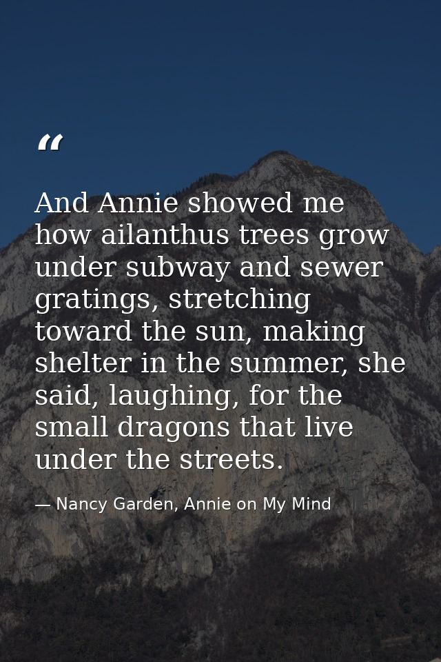 And Annie showed me how ailanthus trees grow under subway and sewer gratings, stretching toward the sun, making shelter  — Nancy Garden, Annie on My Mind