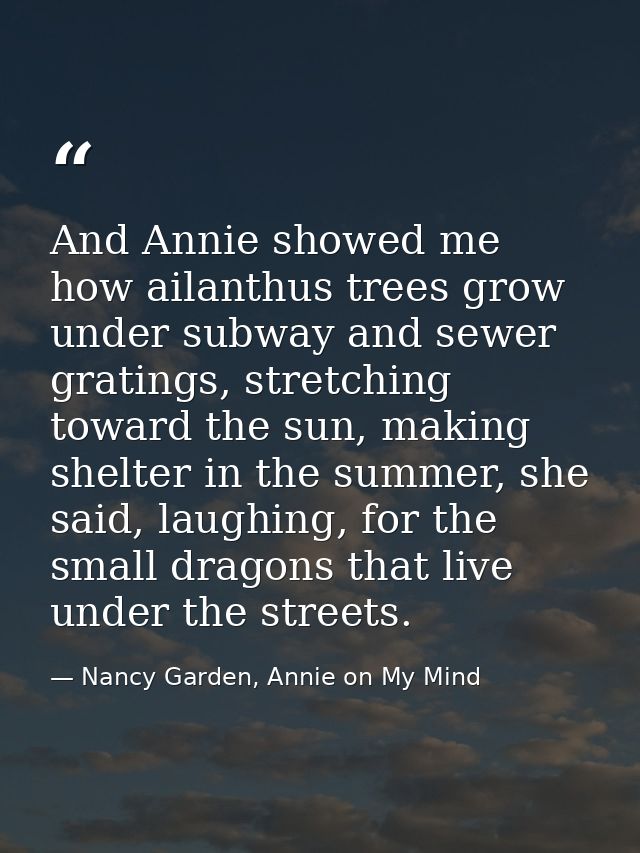 And Annie showed me how ailanthus trees grow under subway and sewer gratings, stretching toward the sun, making shelter  — Nancy Garden, Annie on My Mind
